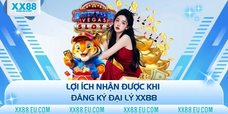 Lợi ích nhận được khi đăng ký đại lý XX88